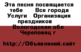 Эта песня посвящается тебе... - Все города Услуги » Организация праздников   . Вологодская обл.,Череповец г.